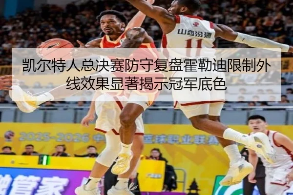 凯尔特人总决赛防守复盘霍勒迪限制外线效果显著揭示冠军底色